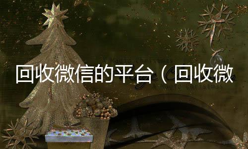 回收微信的平台（诚信收微信秒结回收微信平台秒结24小时在线）