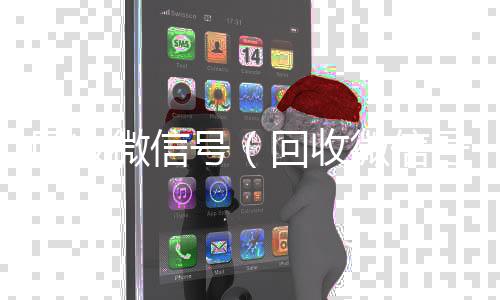 回收微信号（靠谱的微信号24小时交易平台回收微信号联系方式）