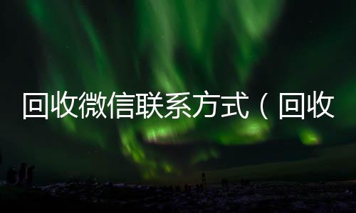 回收微信联微信在线秒回收工作室系方式（回收微信的）