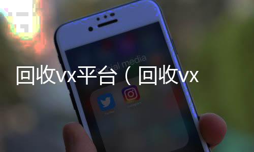 回收vx平台回收vx秒结联系方式（回收vx平台秒结账的）