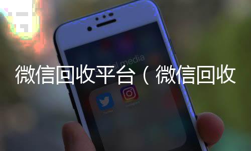 微信回收平台24小时靠谱收微信平台（微信回收平台联系方式）