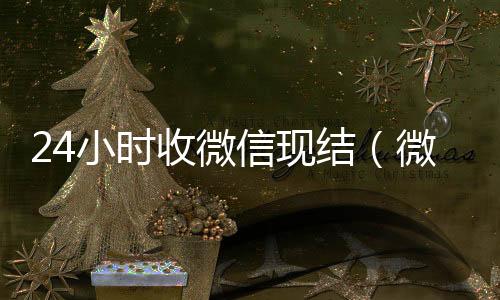 24小时收微信现结（回收vx秒结联系方式微信收款24小时到账钱收到的在哪里）